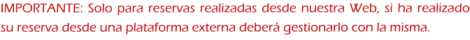 IMPORTANTE: Solo para reservas realizadas desde nuestra Web, si ha realizado su reserva desde una plataforma externa deberá gestionarlo con la misma.