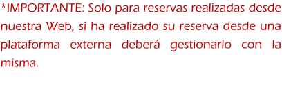 *IMPORTANTE: Solo para reservas realizadas desde nuestra Web, si ha realizado su reserva desde una plataforma externa deberá gestionarlo con la misma.